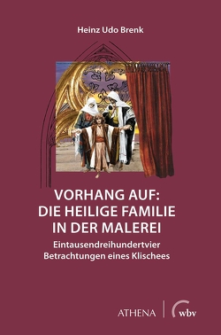 Vorhang auf: Die Heilige Familie in der Malerei von Brenk,  Heinz Udo