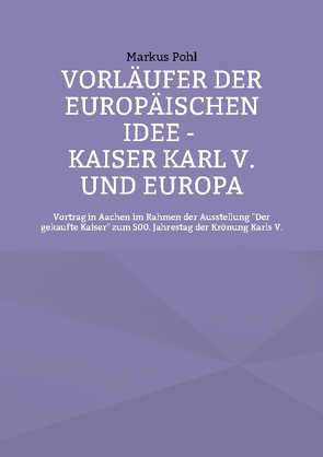Vorläufer der europäischen Idee – Kaiser Karl V. und Europa von Pohl,  Markus