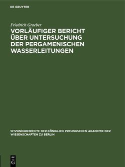 Vorläufiger Bericht über Untersuchung der Pergamenischen Wasserleitungen von Gräber,  Friedrich