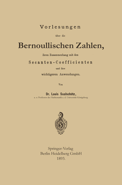 Vorlesungen über die Bernoullischen Zahlen, ihren Zusammenhang mit den Secanten — Coefficienten und ihre wichtigeren Anwendungen von Saalschütz,  Louis