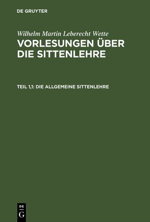 Wilhelm Martin Leberecht Wette: Vorlesungen über die Sittenlehre / Die allgemeine Sittenlehre von Wette,  Wilhelm Martin Leberecht