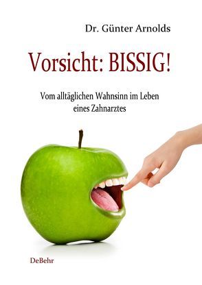 Vorsicht: BISSIG! Vom alltäglichen Wahnsinn im Leben eines Zahnarztes von Arnolds,  Günter, DeBehr,  Verlag