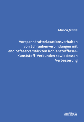 Vorspannkraftrelaxationsverhalten von Schraubenverbindungen mit endlosfaserverstärkten Kohlenstofffaser-Kunststoff-Verbunden sowie dessen Verbesserung von Jenne,  Marco