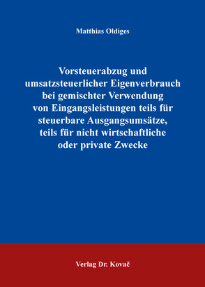 Vorsteuerabzug und umsatzsteuerlicher Eigenverbrauch bei gemischter Verwendung von Eingangsleistungen teils für steuerbare Ausgangsumsätze, teils für nicht wirtschaftliche oder private Zwecke von Oldiges,  Matthias