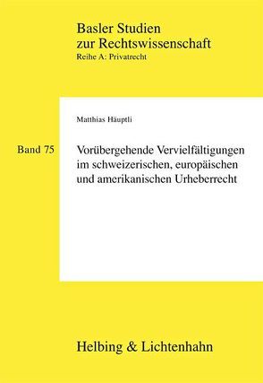 Vorübergehende Vervielfältigungen im schweizerischen, europäischen und amerikanischen Urheberrecht von Häuptli,  Matthias