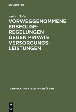 Vorweggenommene Erbfolgeregelungen gegen private Versorgungsleistungen von Hofer,  Anton