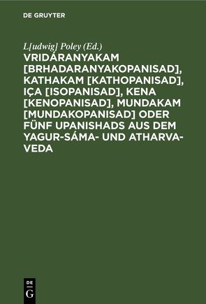 Vridáranyakam [Brhadaranyakopanisad], Kathakam [Kathopanisad], Iça [Isopanisad], Kena [Kenopanisad], Mundakam [Mundakopanisad] oder Fünf Upanishads aus dem Yagur-Sáma- und Atharva-Veda von Poley,  L[udwig]