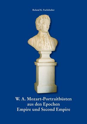 W. A. Mozart – Portraitbüsten aus den Epochen Empire und Second Empire von Fuchshuber,  Roland K.