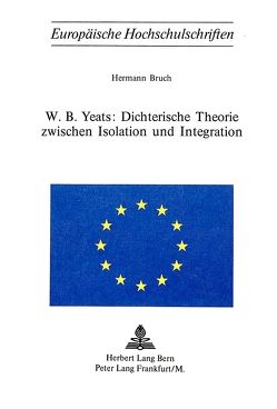 W.B. Yeats: Dichterische Theorie zwischen Isolation und Integration von Bruch,  Hermann