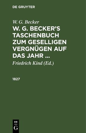 W. G. Becker: W. G. Becker’s Taschenbuch zum geselligen Vergnügen auf das Jahr … / 1827 von Becker,  W.G., Kind,  Friedrich