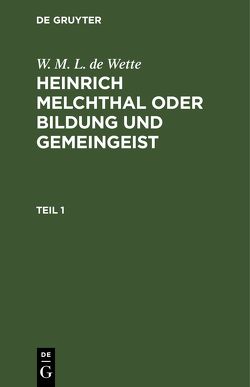 W. M. L. de Wette: Heinrich Melchthal oder Bildung und Gemeingeist / W. M. L. de Wette: Heinrich Melchthal oder Bildung und Gemeingeist. Teil 1 von Wette,  W. M. L. de