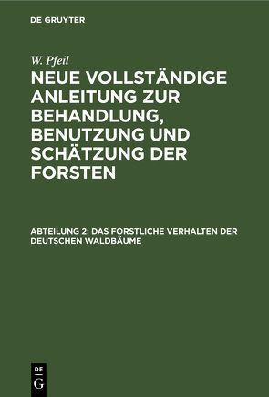 W. Pfeil: Neue vollständige Anleitung zur Behandlung, Benutzung und Schätzung der Forsten / Das forstliche Verhalten der deutschen Waldbäume von Pfeil,  W.