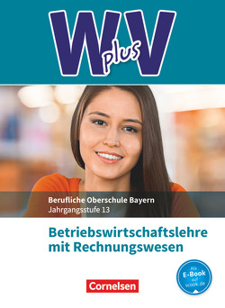 W plus V – Wirtschaft für Fachoberschulen und Höhere Berufsfachschulen – BWR – FOS/BOS Bayern – Jahrgangsstufe 13 von Abas,  Sahra-Jenan, Braunschweig,  Ines, Franke,  Kai, Rottmeier,  Michael