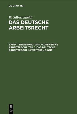 W. Silberschmidt: Das deutsche Arbeitsrecht / Einleitung: Das allgemenine Arbeitsrecht. Teil 1: Das deutsche Arbeitsrecht im weiteren Sinne von Silberschmidt,  W.