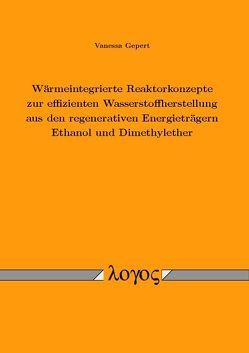 Wärmeintegrierte Reaktorkonzepte zur effizienten Wasserstoffherstellung aus den regenerativen Energieträgern Ethanol und Dimethylether von Gepert,  Vanessa