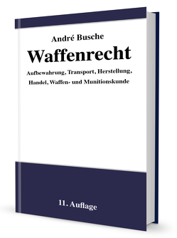 Waffenrecht – Praxiswissen für Waffenbesitzer, Handel, Verwaltung und Justiz von Busche,  André