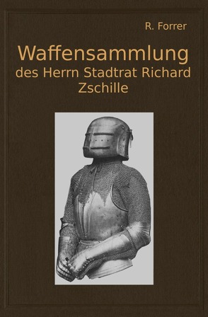 Waffensammlung des Herrn Stadtrat Richard Zschille in Großenhain (Sachsen) von Forrer,  Robert