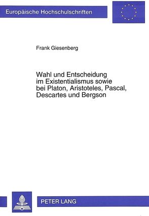 Wahl und Entscheidung im Existentialismus sowie bei Platon, Aristoteles, Pascal, Descartes und Bergson von Giesenberg,  Frank