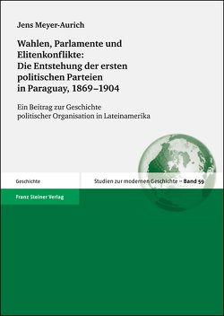 Wahlen, Parlamente und Elitenkonflikte: Die Entstehung der ersten politischen Parteien in Paraguay, 1869–1904 von Meyer-Aurich,  Jens