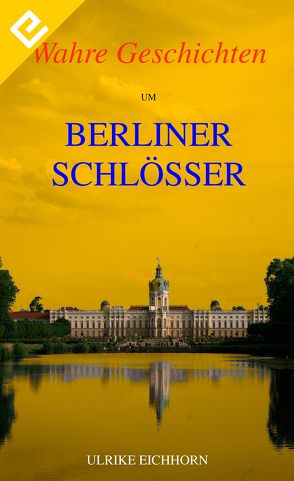Wahre Geschichten um Berliner Schlösser von Eichhorn,  Ulrike
