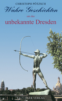 Wahre Geschichten um das unbekannte Dresden von Pötzsch,  Christoph