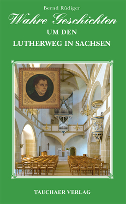 Wahre Geschichten um den Lutherweg in Sachsen von Rüdiger,  Bernd