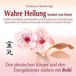 Wahre Heilung kommt von innen – Geführte Meditationen und Behandlungen zur Entspannung und Vitalisierung von Goerke,  Joachim, Honervogt,  Tanmaya