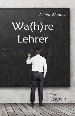 Wa(h)re Lehrer – Eine NOVELLE von Wapner,  Achim