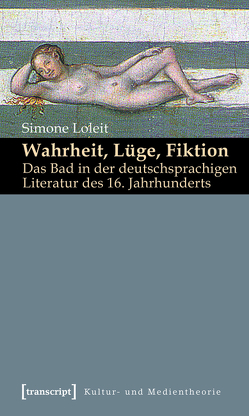 Wahrheit, Lüge, Fiktion: Das Bad in der deutschsprachigen Literatur des 16. Jahrhunderts von Loleit,  Simone