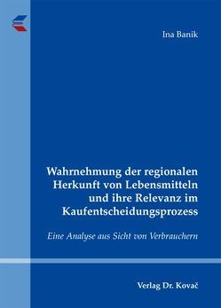 Wahrnehmung der regionalen Herkunft von Lebensmitteln und ihre Relevanz im Kaufentscheidungsprozess von Banik,  Ina