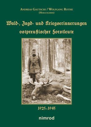 Wald-, Jagd- und Kriegserinnerungen ostpreußischer Forstleute 1925-1945 von Gautschi,  Andreas, Rothe,  Wolfgang