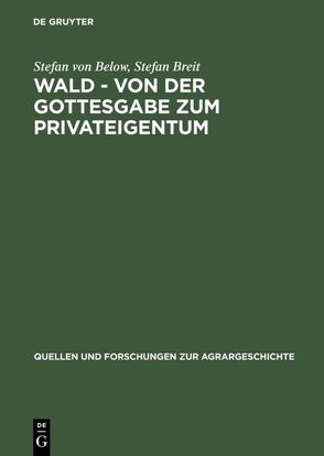 Wald – von der Gottesgabe zum Privateigentum von Below,  Stefan von, Breit,  Stefan