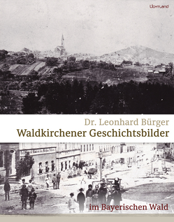 Waldkirchener Geschichtsbilder von Bürger,  Dr. Leonhard