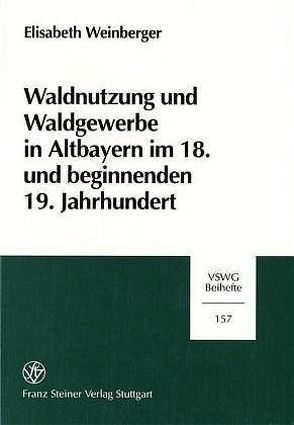 Waldnutzung und Waldgewerbe in Altbayern im 18. und beginnenden 19. Jahrhundert von Weinberger,  Elisabeth