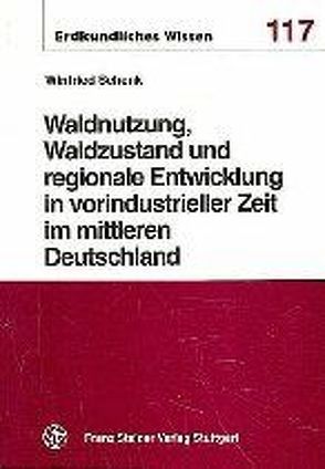 Waldnutzung, Waldzustand und regionale Entwicklung in vorindustrieller Zeit im mittleren Deutschland von Schenk,  Winfried