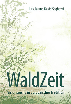 WaldZeit – Visionssuche in europäischer Tradition von Seghezzi,  David, Seghezzi,  Ursula