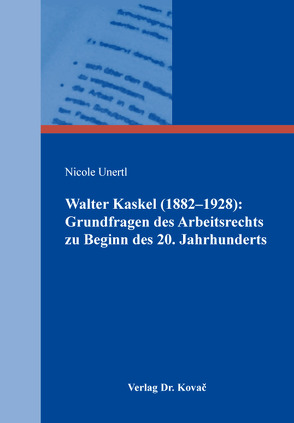 Walter Kaskel (1882–1928): Grundfragen des Arbeitsrechts zu Beginn des 20. Jahrhunderts von Unertl,  Nicole