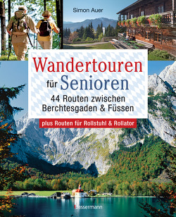Wandertouren für Senioren. 44 Routen zwischen Berchtesgaden & Füssen plus Routen für Rollstuhl und Rollator. Auch für Kinderwagen geeignet. von Auer,  Simon