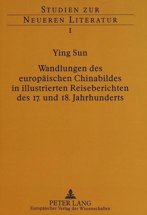 Wandlungen des europäischen Chinabildes in illustrierten Reiseberichten des 17. und 18. Jahrhunderts von Sun,  Ying