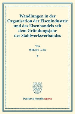Wandlungen in der Organisation der Eisenindustrie und des Eisenhandels seit dem Gründungsjahr des Stahlwerksverbandes. von Leiße,  Wilhelm