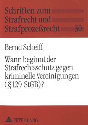 Wann beginnt der Strafrechtsschutz gegen kriminelle Vereinigungen (§ 129 StGB)? von Scheiff,  Bernd