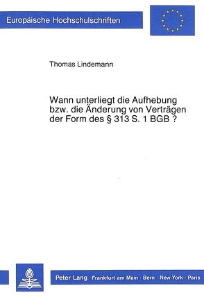 Wann unterliegt die Aufhebung bzw. die Änderung von Verträgen der Form des 313 S. 1 BGB? von Lindemann,  Thomas