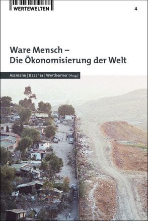 Ware Mensch – Die Ökonomisierung der Welt von Assmann,  Heinz-Dieter, Baasner,  Frank, Wertheimer,  Jürgen