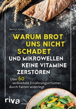 Warum Brot uns nicht schadet und Mikrowellen keine Vitamine zerstören von Katan,  Martijn