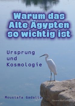 Warum das Alte Ägypten so wichtig ist von Gadalla,  Moustafa, Mattes,  Daniela