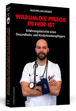 Warum die Pflege in Not ist von Wendt,  Maximilian