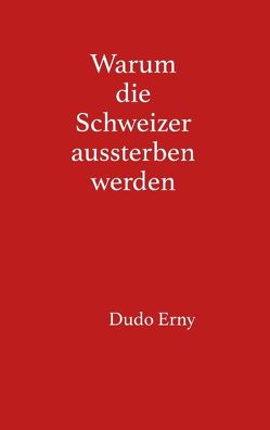 Warum die Schweizer aussterben werden von Erny,  Dudo