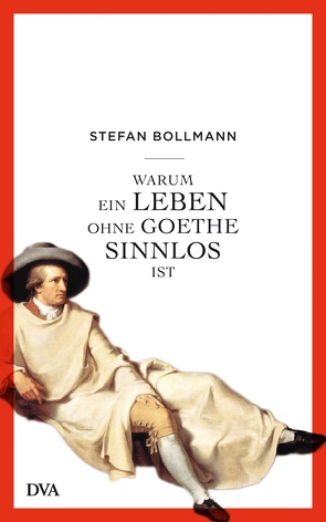 Warum ein Leben ohne Goethe sinnlos ist von Bollmann,  Stefan