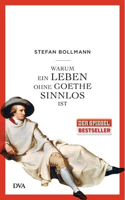 Warum ein Leben ohne Goethe sinnlos ist von Bollmann,  Stefan