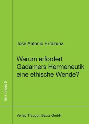 Warum erfordert Gadamers Hermeneutik eine ethische Wende? von Errázuriz,  José Antonio